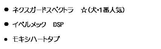 テキスト ボックス: l	ネクスガードスペクトラ　☆（犬・1番人気）
l	イベルメック　DSP
l	モキシハートタブ　

